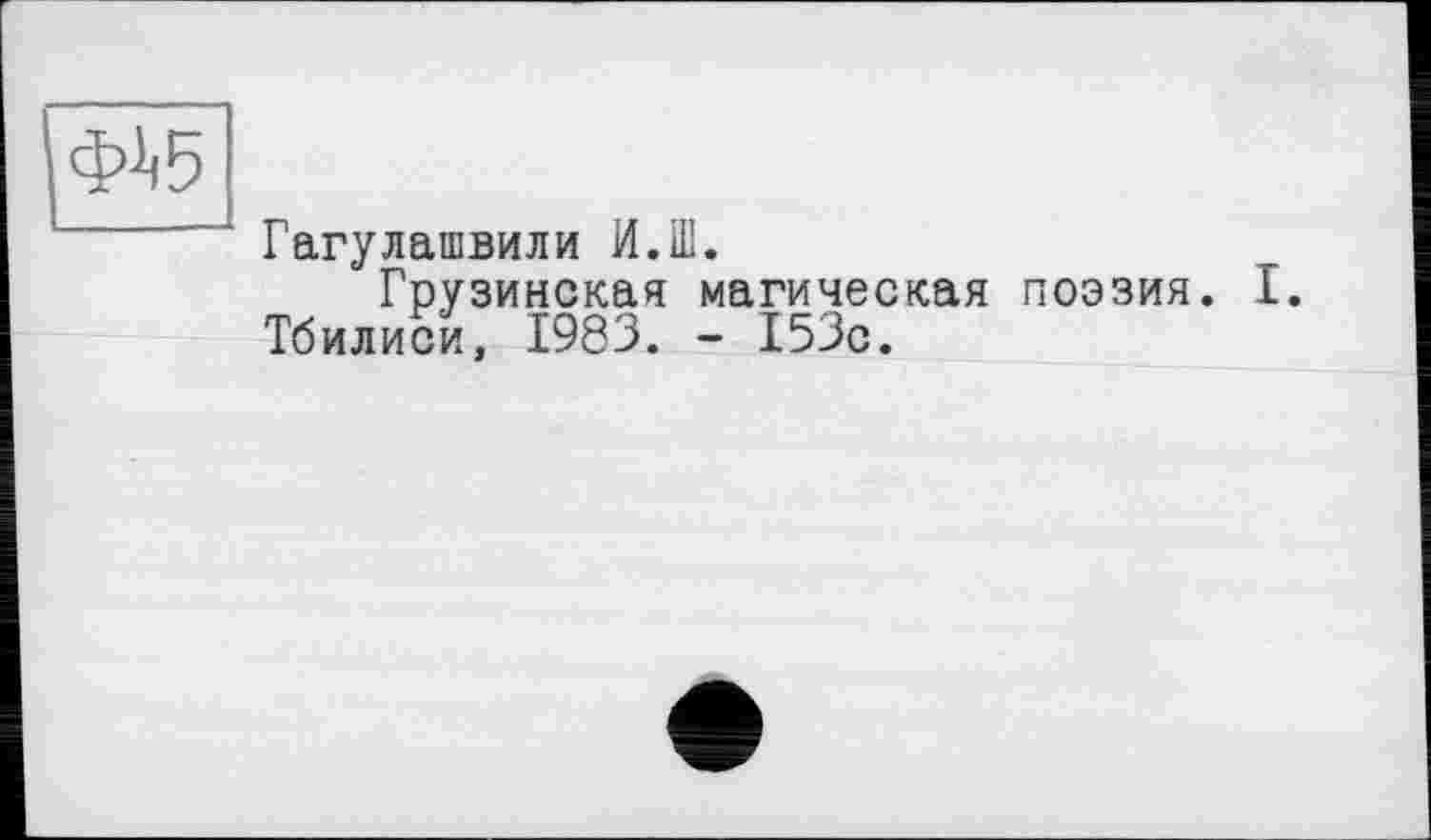 ﻿<5А5
Гагулашвили И.Ш.
Грузинская магическая поэзия. I. Тбилиси, 1983. - 153с.